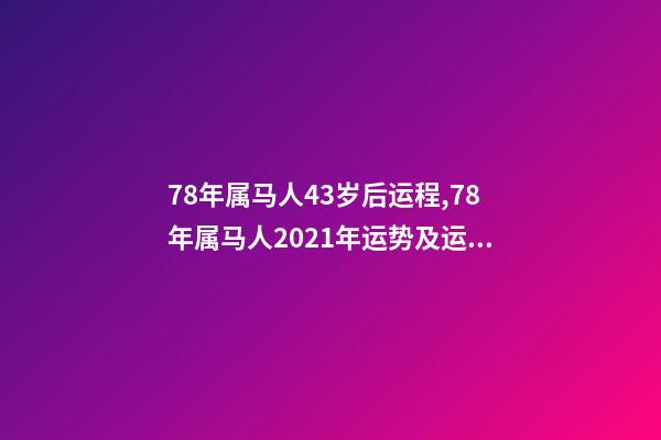 78年属马人43岁后运程,78年属马人2021年运势及运程 78年属马44岁以后财运,属马的人多少岁以后有大财运-第1张-观点-玄机派